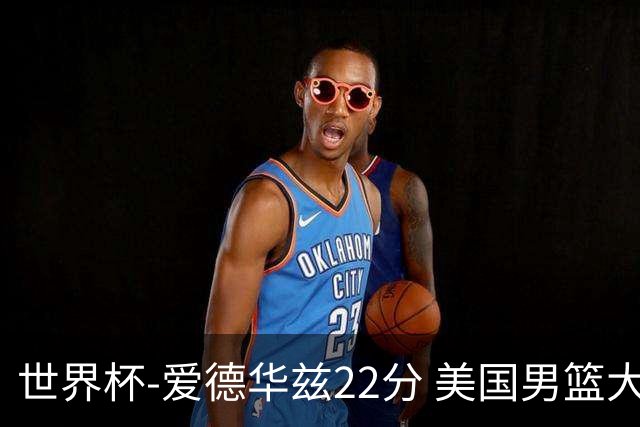 世界杯-爱德华兹22分 美国男篮大胜约旦3连胜