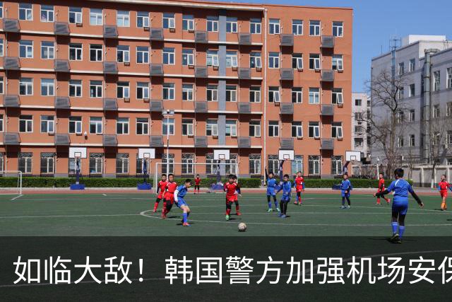 如临大敌！韩国警方加强机场安保 百名警察保护韩国队回国