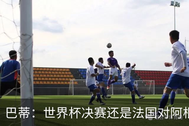 巴蒂：世界杯决赛还是法国对阿根廷 我会回佛罗伦萨参加百年庆典