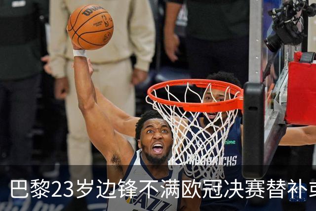巴黎23岁边锋不满欧冠决赛替补或离队 阿森纳有意引进