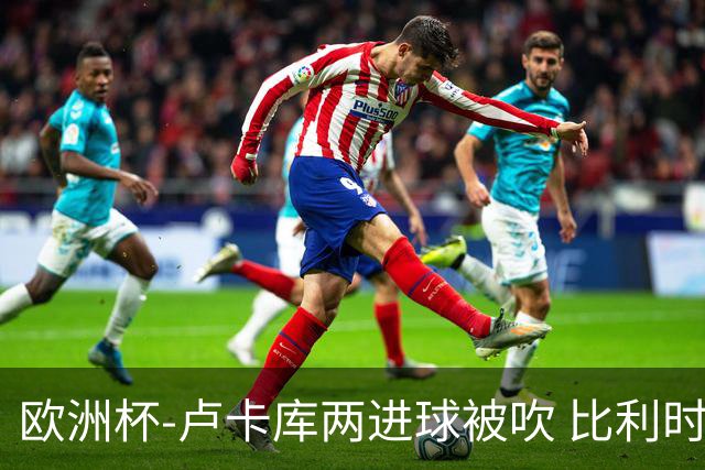 欧洲杯-卢卡库两进球被吹 比利时0-1斯洛伐克