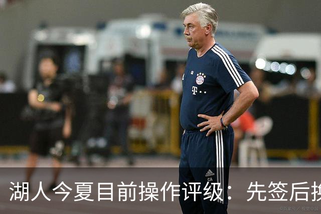 湖人今夏目前操作评级：先签后换引进凯斯勒A 给里夫斯大合同A