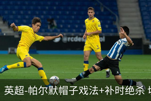 英超-帕尔默帽子戏法+补时绝杀 切尔西4-3曼联