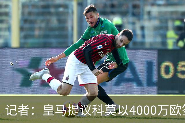 记者：皇马提议科莫以4000万欧签下帕斯，自己保留8000万欧回购权